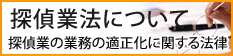 探偵業法について　探偵業の業務の適正化に関する法律